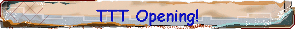 TTT Opening!